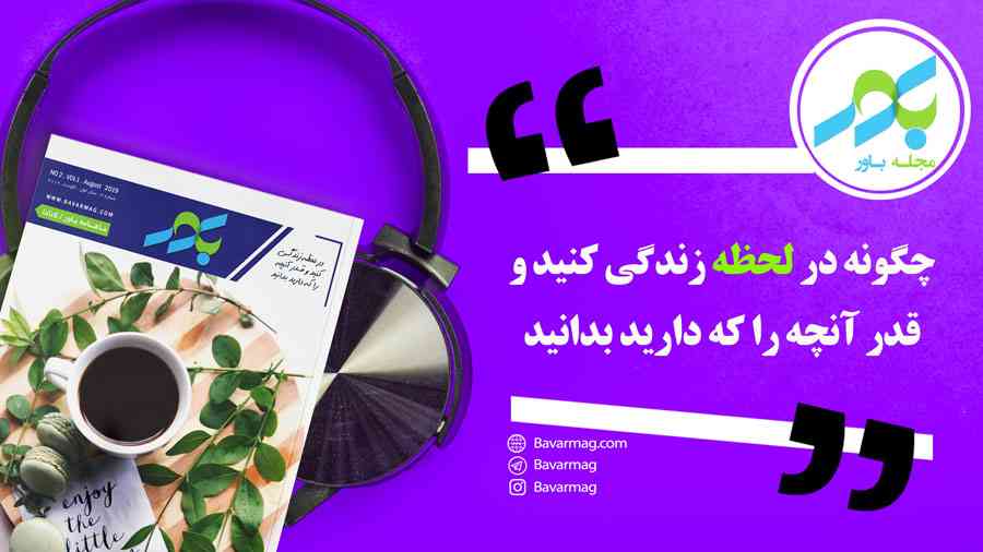 چگونه در لحظه زندگی کنید و قدر آنچه را که دارید بدانید
